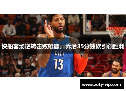 快船客场逆转击败雄鹿，乔治35分独砍引领胜利