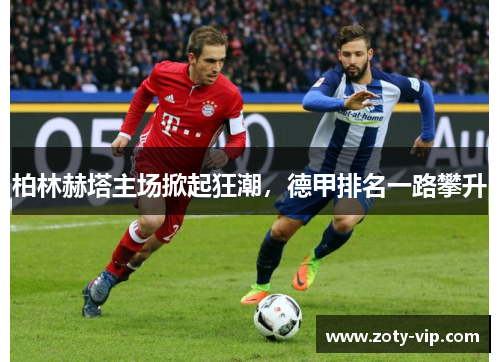 柏林赫塔主场掀起狂潮，德甲排名一路攀升