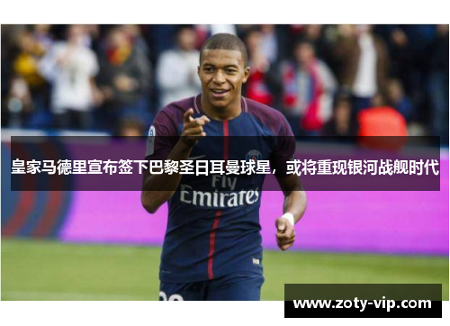 皇家马德里宣布签下巴黎圣日耳曼球星，或将重现银河战舰时代
