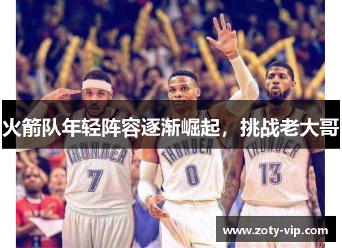 火箭队年轻阵容逐渐崛起，挑战老大哥