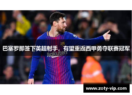 巴塞罗那签下英超射手，有望重返西甲勇夺联赛冠军