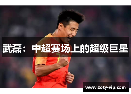 武磊：中超赛场上的超级巨星