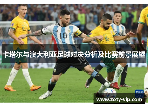 卡塔尔与澳大利亚足球对决分析及比赛前景展望