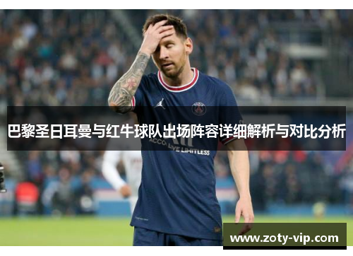 巴黎圣日耳曼与红牛球队出场阵容详细解析与对比分析