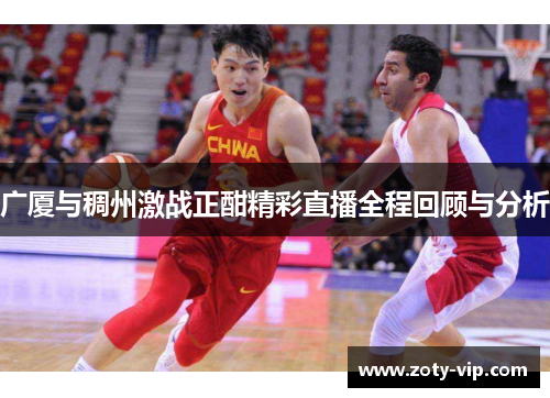 广厦与稠州激战正酣精彩直播全程回顾与分析