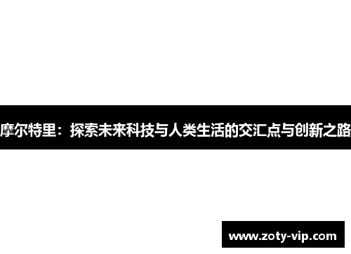 摩尔特里：探索未来科技与人类生活的交汇点与创新之路