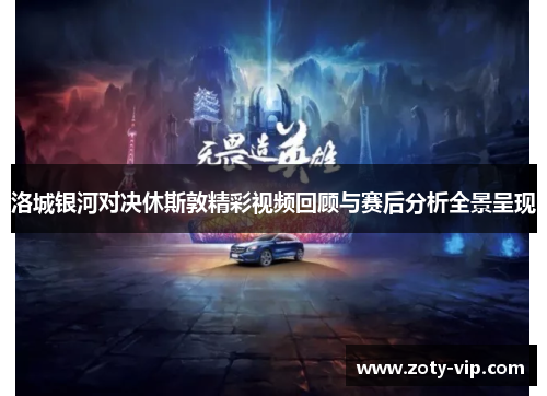 洛城银河对决休斯敦精彩视频回顾与赛后分析全景呈现