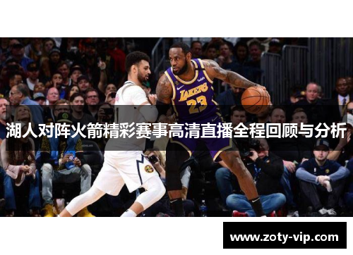 湖人对阵火箭精彩赛事高清直播全程回顾与分析