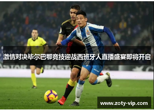 激情对决毕尔巴鄂竞技迎战西班牙人直播盛宴即将开启