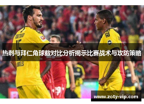 热刺与拜仁角球数对比分析揭示比赛战术与攻防策略